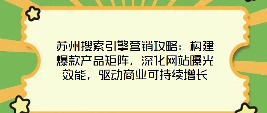 蘇州搜索引擎營銷攻略：構(gòu)建爆款產(chǎn)品矩陣，深化網(wǎng)站曝光效能，驅(qū)動商業(yè)可持續(xù)增長