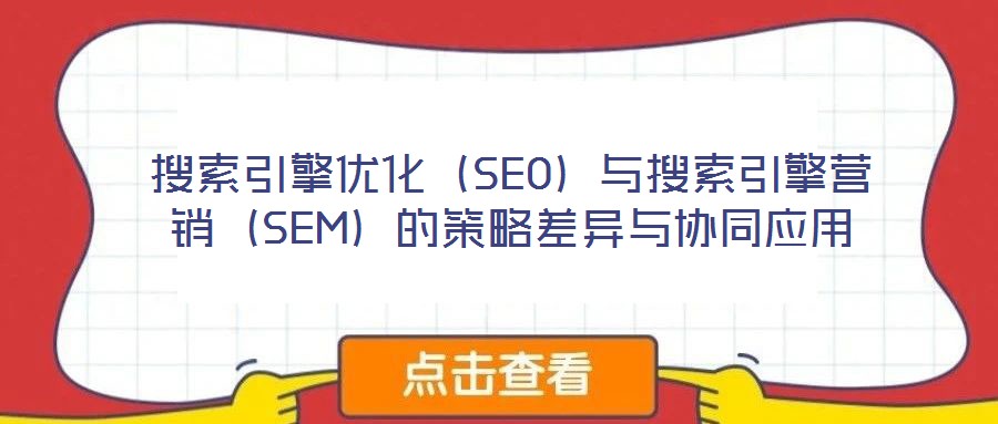 搜索引擎優(yōu)化（SEO）與搜索引擎營銷（SEM）的策略差異與協(xié)同應(yīng)用