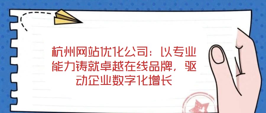 杭州網(wǎng)站優(yōu)化公司：以專業(yè)能力鑄就卓越在線品牌，驅(qū)動(dòng)企業(yè)數(shù)字化增長(zhǎng)