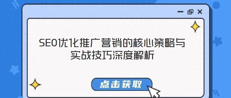 SEO優(yōu)化推廣營(yíng)銷的核心策略與實(shí)戰(zhàn)技巧深度解析
