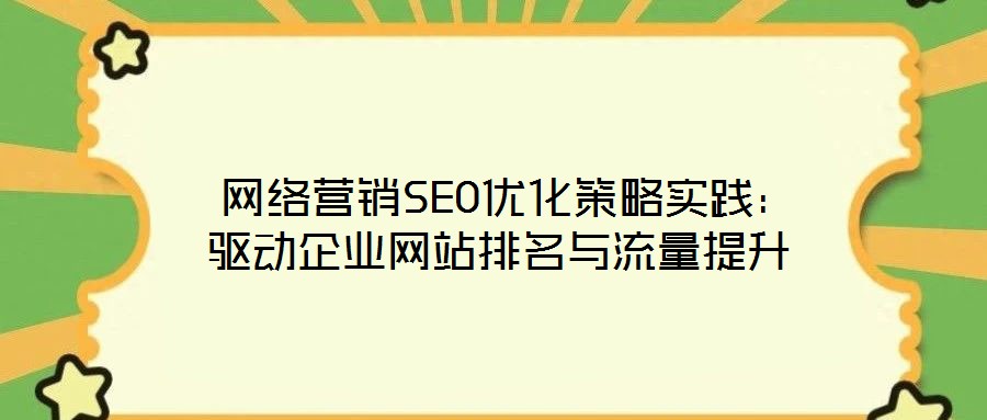  網(wǎng)絡(luò)營(yíng)銷(xiāo)SEO優(yōu)化策略實(shí)踐：驅(qū)動(dòng)企業(yè)網(wǎng)站排名與流量提升
