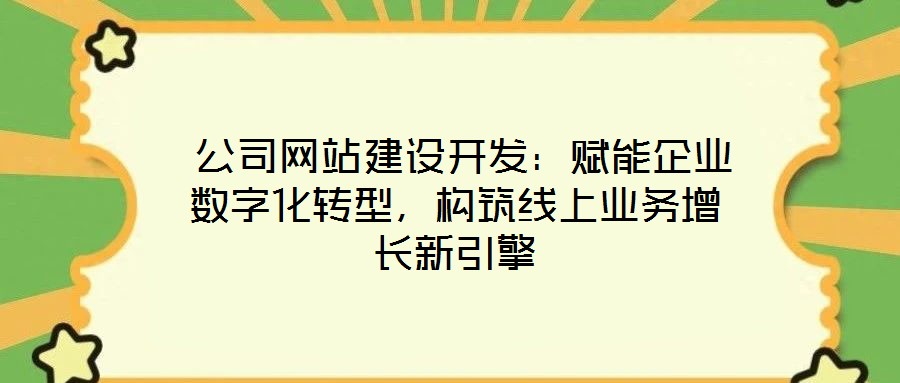  公司網(wǎng)站建設(shè)開發(fā)：賦能企業(yè)數(shù)字化轉(zhuǎn)型，構(gòu)筑線上業(yè)務(wù)增長(zhǎng)新引擎