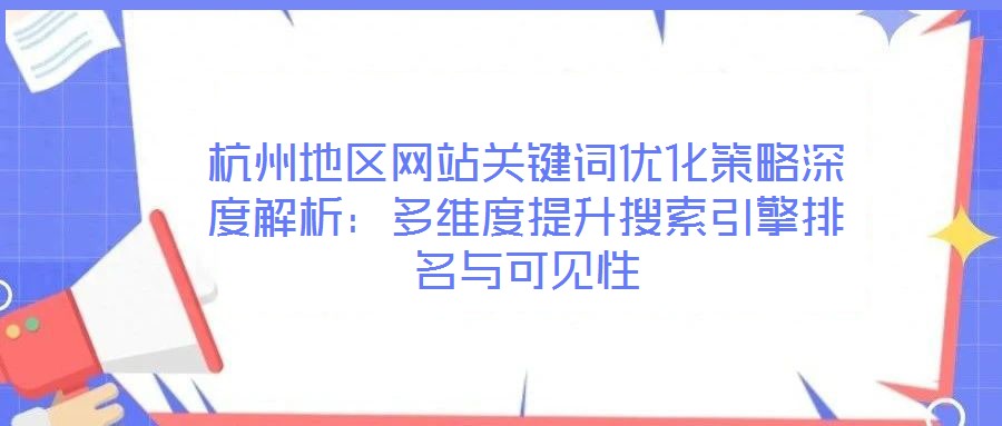 杭州地區(qū)網(wǎng)站關(guān)鍵詞優(yōu)化策略深度解析：多維度提升搜索引擎排名與可見(jiàn)性