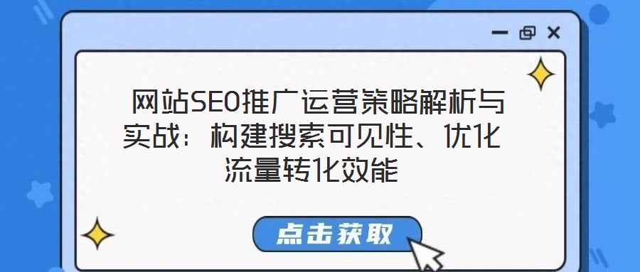  網(wǎng)站SEO推廣運(yùn)營(yíng)策略解析與實(shí)戰(zhàn)：構(gòu)建搜索可見性、優(yōu)化流量轉(zhuǎn)化效能