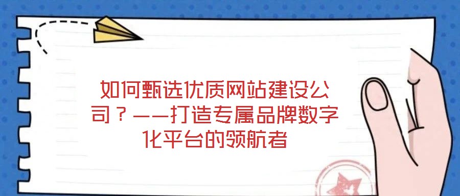 如何甄選優(yōu)質(zhì)網(wǎng)站建設(shè)公司？——打造專屬品牌數(shù)字化平臺的領(lǐng)航者