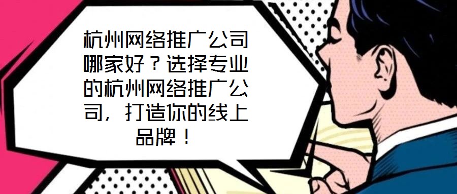杭州網(wǎng)絡(luò)推廣公司哪家好？選擇專(zhuān)業(yè)的杭州網(wǎng)絡(luò)推廣公司，打造你的線上品牌！
