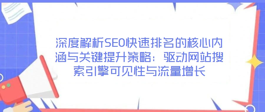 深度解析SEO快速排名的核心內(nèi)涵與關鍵提升策略：驅動網(wǎng)站搜索引擎可見性與流量增長