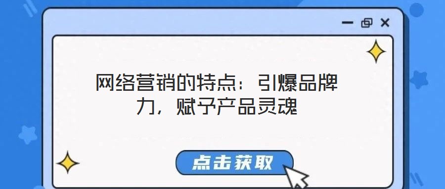 網(wǎng)絡(luò)營銷的特點(diǎn)：引爆品牌力，賦予產(chǎn)品靈魂