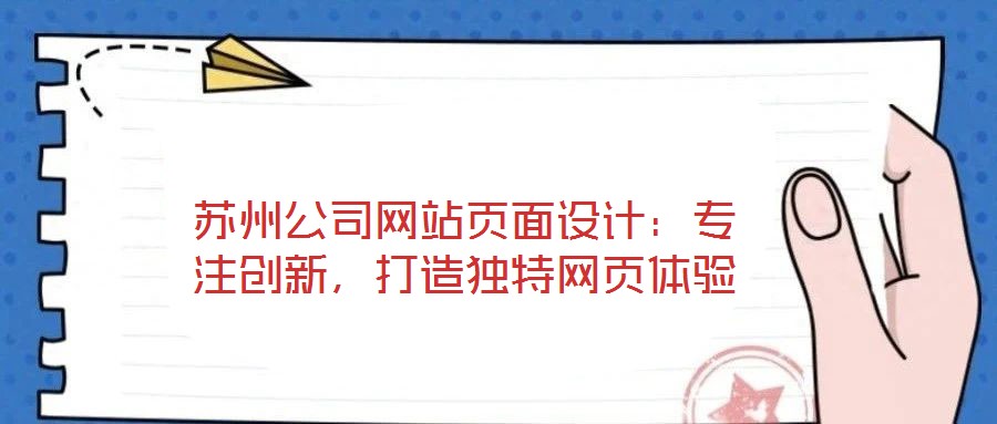 蘇州公司網(wǎng)站頁面設計：專注創(chuàng)新，打造獨特網(wǎng)頁體驗