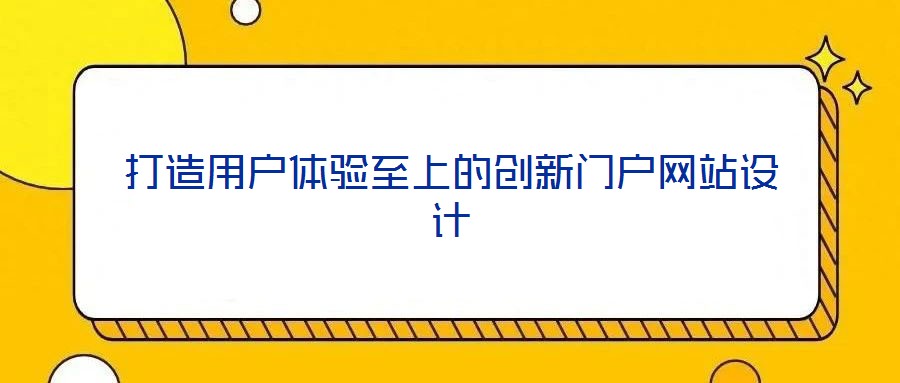 打造用戶體驗至上的創(chuàng)新門戶網站設計