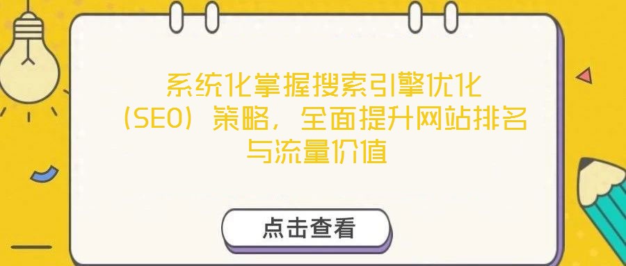  系統(tǒng)化掌握搜索引擎優(yōu)化（SEO）策略，全面提升網站排名與流量價值
