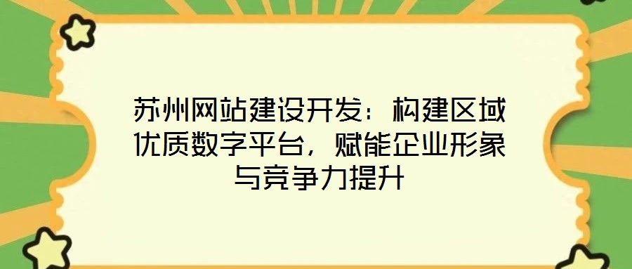 蘇州網(wǎng)站建設(shè)開發(fā)：構(gòu)建區(qū)域優(yōu)質(zhì)數(shù)字平臺(tái)，賦能企業(yè)形象與競(jìng)爭(zhēng)力提升