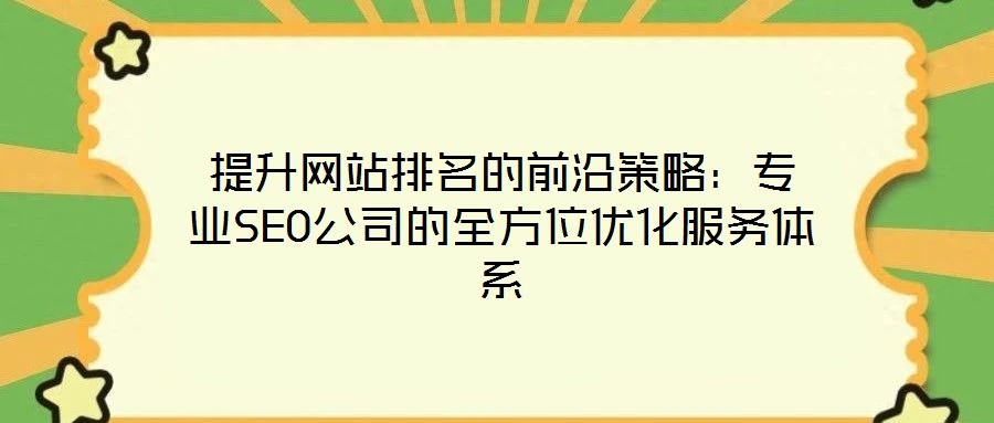 提升網(wǎng)站排名的前沿策略：專業(yè)SEO公司的全方位優(yōu)化服務體系