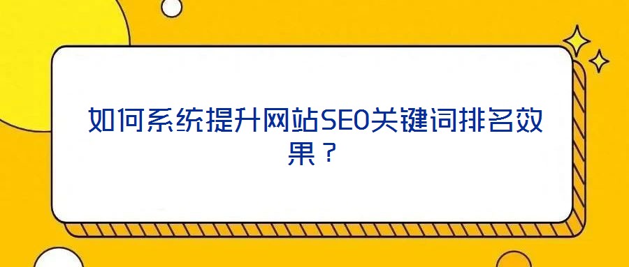 如何系統(tǒng)提升網(wǎng)站SEO關(guān)鍵詞排名效果？