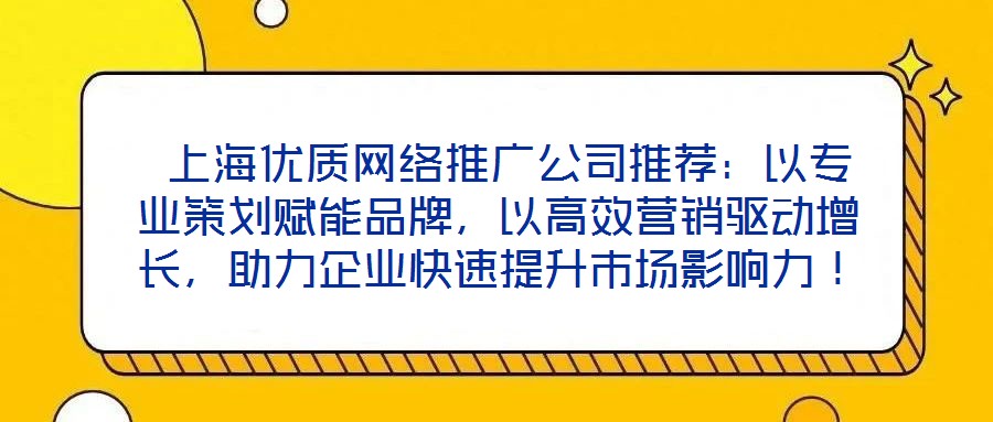  上海優(yōu)質(zhì)網(wǎng)絡(luò)推廣公司推薦：以專業(yè)策劃賦能品牌，以高效營銷驅(qū)動(dòng)增長，助力企業(yè)快速提升市場(chǎng)影響力！