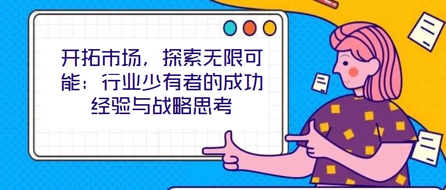 開拓市場，探索無限可能：行業(yè)少有者的成功經(jīng)驗與戰(zhàn)略思考