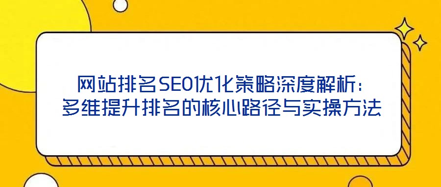  網(wǎng)站排名SEO優(yōu)化策略深度解析：多維提升排名的核心路徑與實操方法