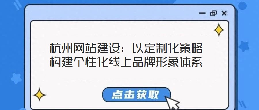 杭州網(wǎng)站建設(shè)：以定制化策略構(gòu)建個性化線上品牌形象體系