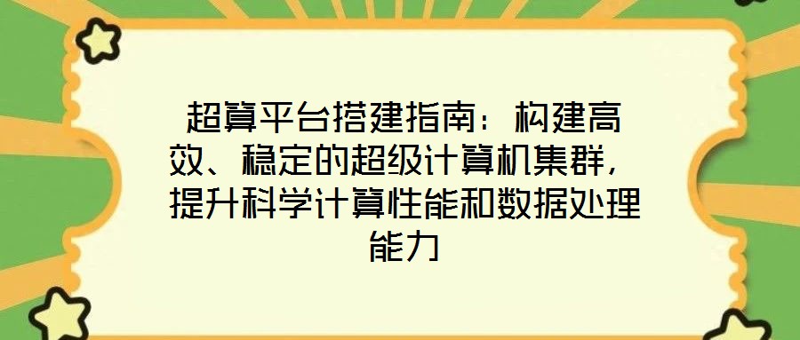 超算平臺搭建指南：構(gòu)建高效、穩(wěn)定的超級計算機集群，提升科學計算性能和數(shù)據(jù)處理能力