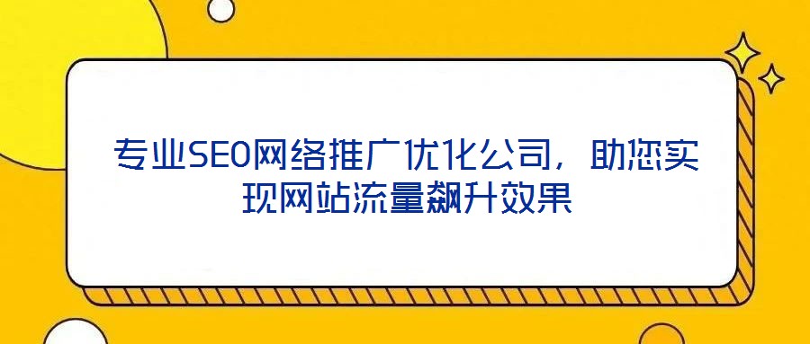 專業(yè)SEO網(wǎng)絡(luò)推廣優(yōu)化公司，助您實(shí)現(xiàn)網(wǎng)站流量飆升效果