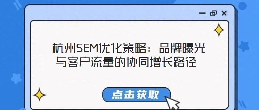  杭州SEM優(yōu)化策略：品牌曝光與客戶流量的協(xié)同增長(zhǎng)路徑