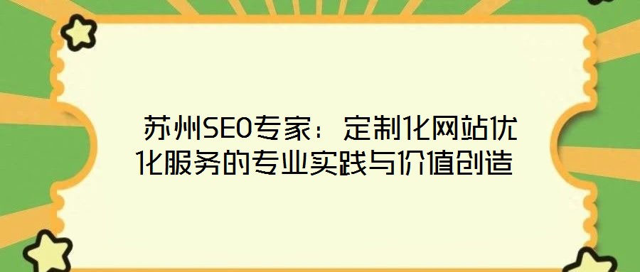  蘇州SEO專家：定制化網(wǎng)站優(yōu)化服務的專業(yè)實踐與價值創(chuàng)造