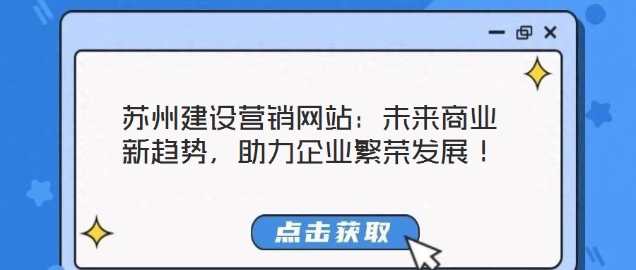 蘇州建設(shè)營(yíng)銷網(wǎng)站：未來(lái)商業(yè)新趨勢(shì)，助力企業(yè)繁榮發(fā)展！