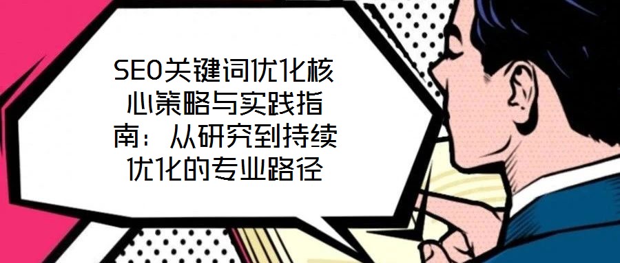 SEO關(guān)鍵詞優(yōu)化核心策略與實踐指南：從研究到持續(xù)優(yōu)化的專業(yè)路徑