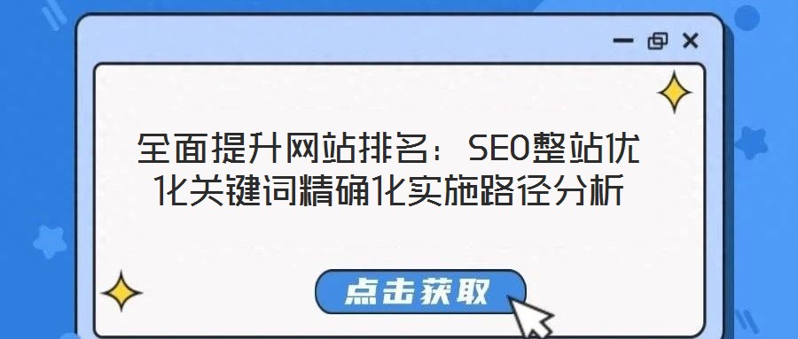 全面提升網(wǎng)站排名：SEO整站優(yōu)化關鍵詞精確化實施路徑分析