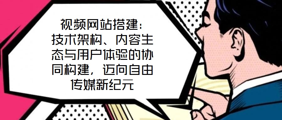  視頻網(wǎng)站搭建：技術(shù)架構(gòu)、內(nèi)容生態(tài)與用戶體驗的協(xié)同構(gòu)建，邁向自由傳媒新紀元