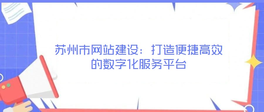 蘇州市網(wǎng)站建設：打造便捷高效的數(shù)字化服務平臺