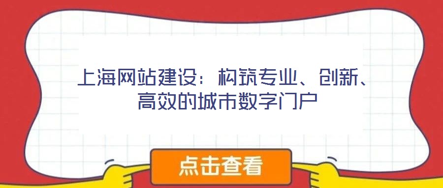 上海網站建設：構筑專業(yè)、創(chuàng)新、高效的城市數字門戶