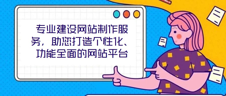 專業(yè)建設(shè)網(wǎng)站制作服務(wù)，助您打造個性化、功能全面的網(wǎng)站平臺