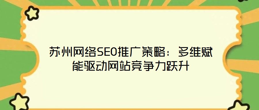 蘇州網(wǎng)絡(luò)SEO推廣策略：多維賦能驅(qū)動網(wǎng)站競爭力躍升