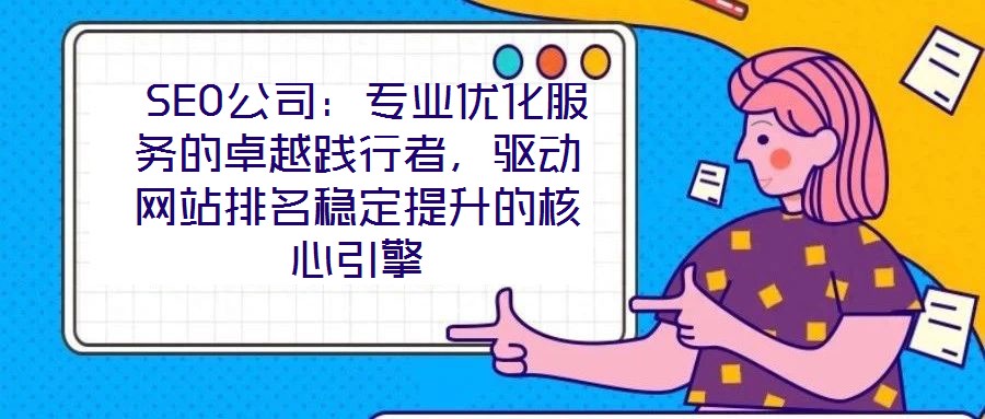  SEO公司：專業(yè)優(yōu)化服務(wù)的卓越踐行者，驅(qū)動網(wǎng)站排名穩(wěn)定提升的核心引擎