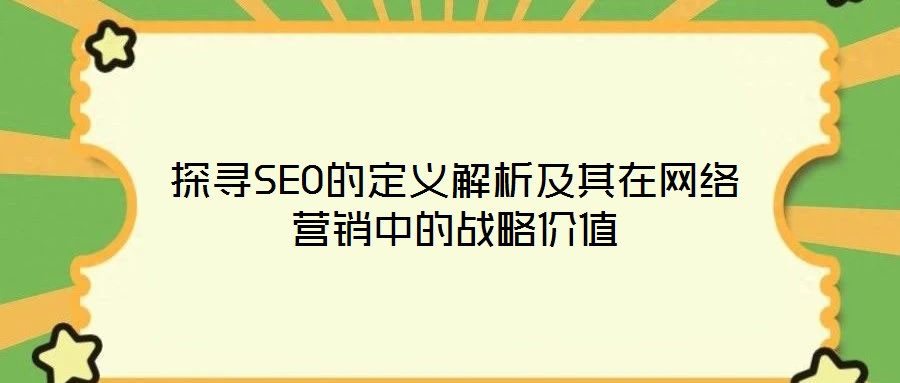 探尋SEO的定義解析及其在網(wǎng)絡(luò)營(yíng)銷中的戰(zhàn)略價(jià)值