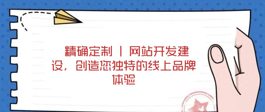  精確定制 | 網(wǎng)站開發(fā)建設(shè)，創(chuàng)造您獨(dú)特的線上品牌體驗(yàn)