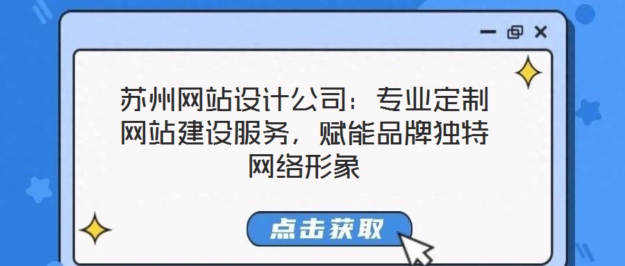 蘇州網(wǎng)站設(shè)計(jì)公司：專(zhuān)業(yè)定制網(wǎng)站建設(shè)服務(wù)，賦能品牌獨(dú)特網(wǎng)絡(luò)形象