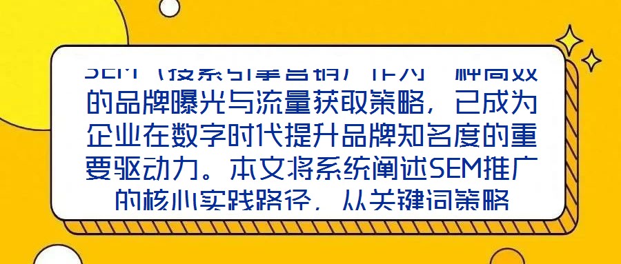 SEM（搜索引擎營銷）作為一種高效的品牌曝光與流量獲取策略，已成為企業(yè)在數(shù)字時(shí)代提升品牌知名度的重要驅(qū)動(dòng)力。本文將系統(tǒng)闡述SEM推廣的核心實(shí)踐路徑，從關(guān)鍵詞策略
