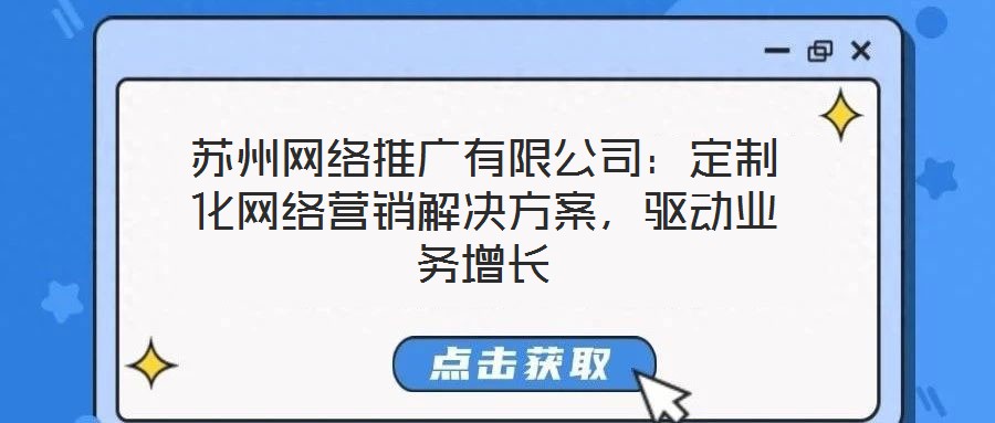 蘇州網(wǎng)絡(luò)推廣有限公司：定制化網(wǎng)絡(luò)營銷解決方案，驅(qū)動(dòng)業(yè)務(wù)增長