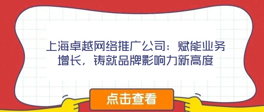 上海卓越網(wǎng)絡(luò)推廣公司：賦能業(yè)務(wù)增長(zhǎng)，鑄就品牌影響力新高度