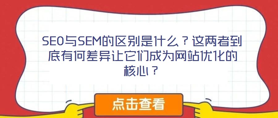 SEO與SEM的區(qū)別是什么？這兩者到底有何差異讓它們成為網(wǎng)站優(yōu)化的核心？