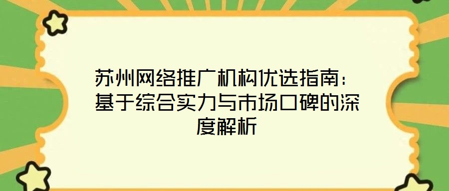 蘇州網(wǎng)絡(luò)推廣機構(gòu)優(yōu)選指南：基于綜合實力與市場口碑的深度解析