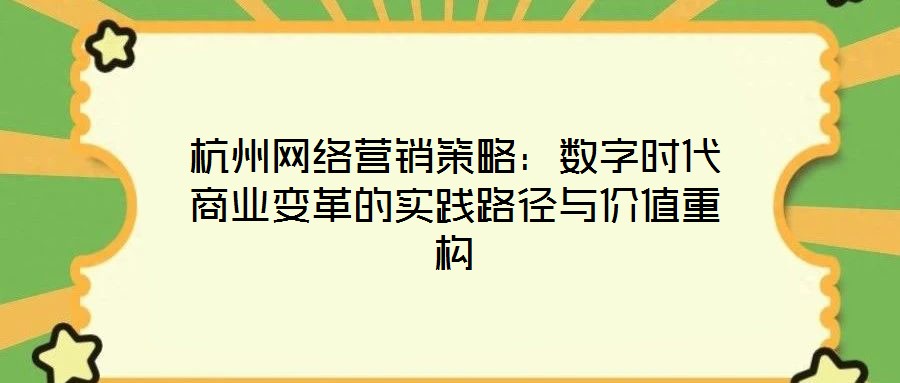 杭州網(wǎng)絡(luò)營銷策略：數(shù)字時代商業(yè)變革的實踐路徑與價值重構(gòu)