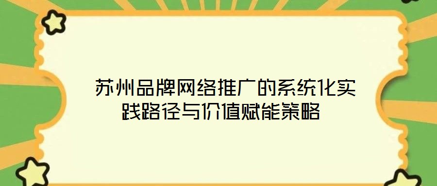  蘇州品牌網(wǎng)絡(luò)推廣的系統(tǒng)化實(shí)踐路徑與價(jià)值賦能策略
