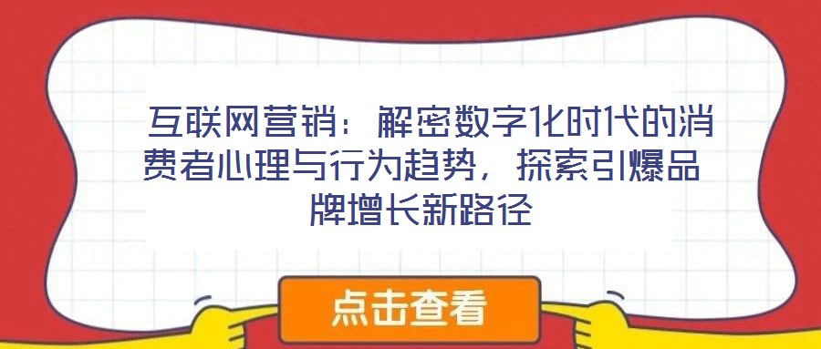  互聯(lián)網(wǎng)營銷：解密數(shù)字化時代的消費者心理與行為趨勢，探索引爆品牌增長新路徑
