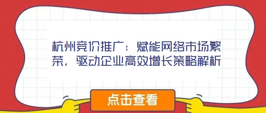 杭州競價(jià)推廣：賦能網(wǎng)絡(luò)市場繁榮，驅(qū)動企業(yè)高效增長策略解析