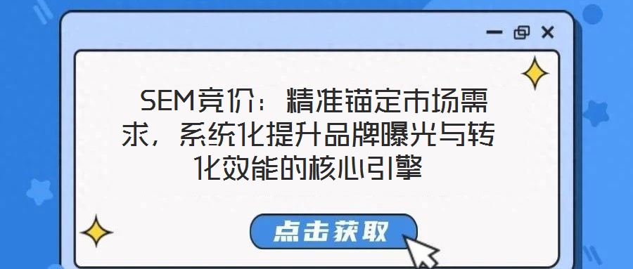  SEM競價(jià)：精準(zhǔn)錨定市場需求，系統(tǒng)化提升品牌曝光與轉(zhuǎn)化效能的核心引擎