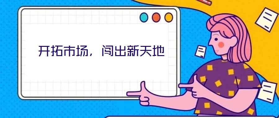 開(kāi)拓市場(chǎng)，闖出新天地