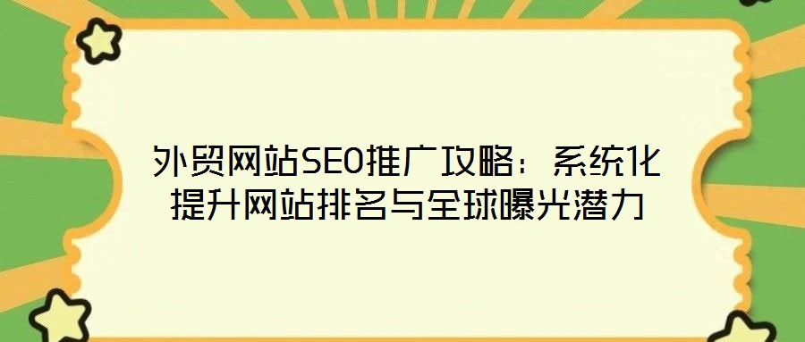 外貿網站SEO推廣攻略：系統(tǒng)化提升網站排名與全球曝光潛力